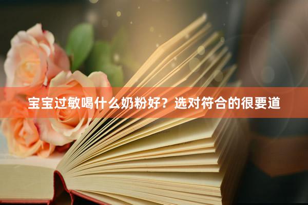 宝宝过敏喝什么奶粉好？选对符合的很要道