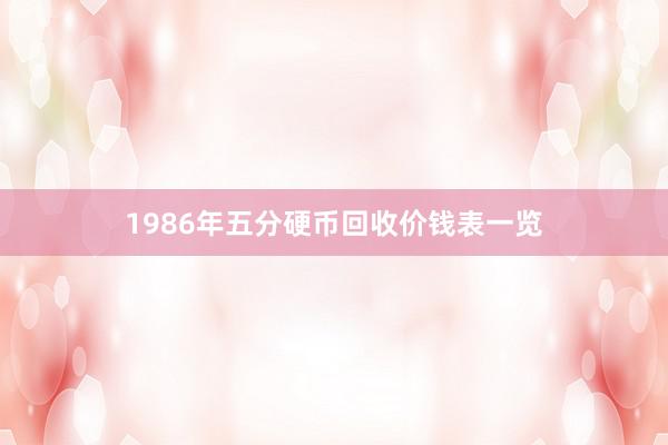 1986年五分硬币回收价钱表一览