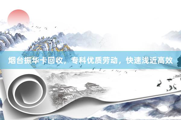 烟台振华卡回收，专科优质劳动，快速浅近高效