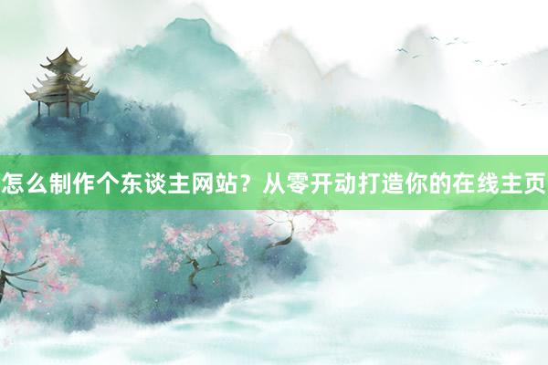 怎么制作个东谈主网站？从零开动打造你的在线主页