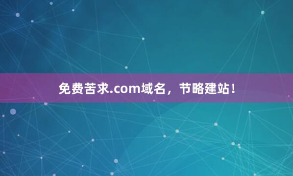 免费苦求.com域名，节略建站！