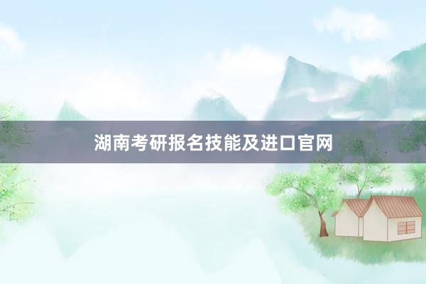 湖南考研报名技能及进口官网
