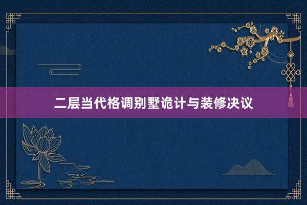 二层当代格调别墅诡计与装修决议