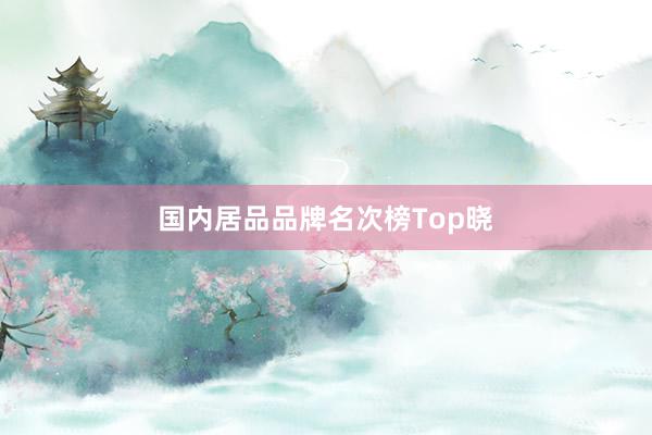 国内居品品牌名次榜Top晓