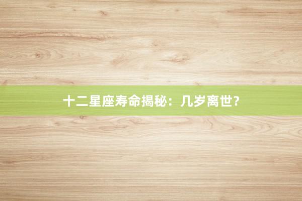 十二星座寿命揭秘：几岁离世？