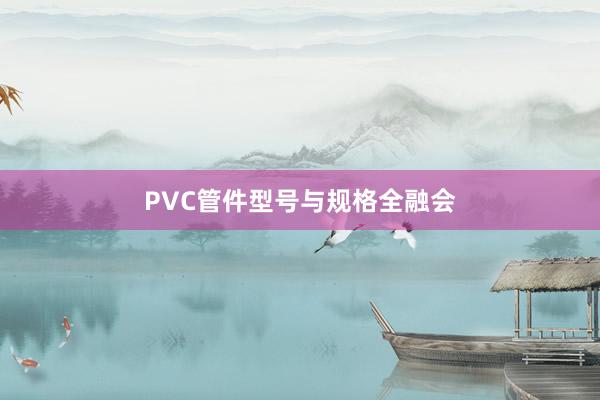 PVC管件型号与规格全融会