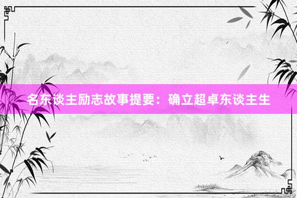 名东谈主励志故事提要：确立超卓东谈主生
