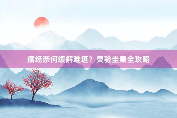痛经奈何缓解难堪？灵验圭臬全攻略