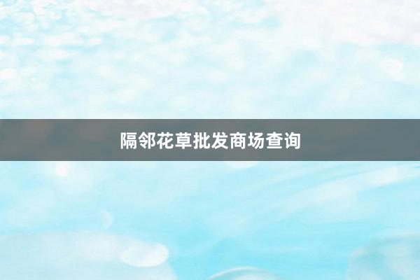隔邻花草批发商场查询