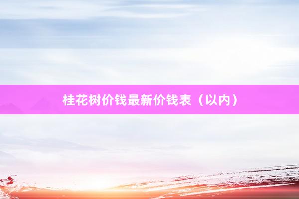 桂花树价钱最新价钱表（以内）