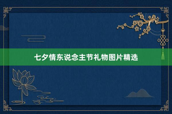 七夕情东说念主节礼物图片精选