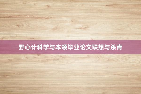 野心计科学与本领毕业论文联想与杀青